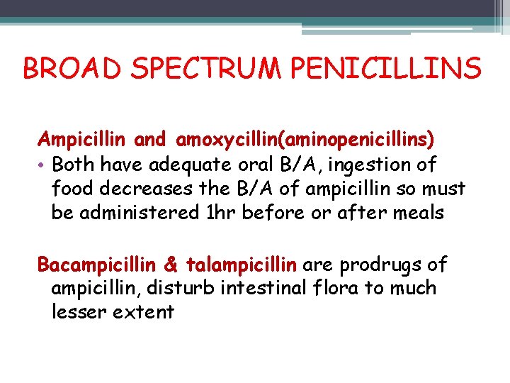 BROAD SPECTRUM PENICILLINS Ampicillin and amoxycillin(aminopenicillins) • Both have adequate oral B/A, ingestion of