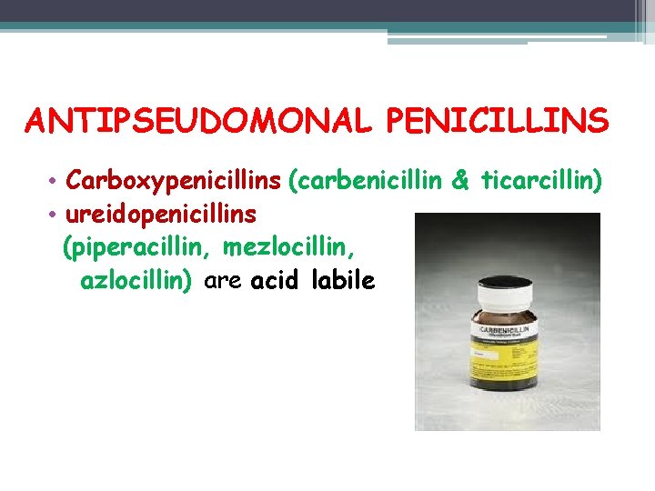 ANTIPSEUDOMONAL PENICILLINS • Carboxypenicillins (carbenicillin & ticarcillin) • ureidopenicillins (piperacillin, mezlocillin, azlocillin) are acid