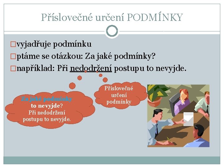 Příslovečné určení PODMÍNKY �vyjadřuje podmínku �ptáme se otázkou: Za jaké podmínky? �například: Při nedodržení