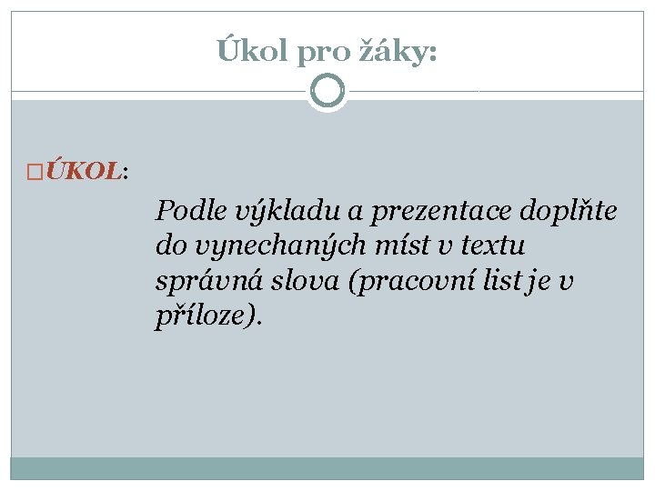 Úkol pro žáky: �ÚKOL: Podle výkladu a prezentace doplňte do vynechaných míst v textu