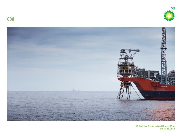 Oil BP Statistical Review of World Energy 2018 © BP p. l. c. 2018