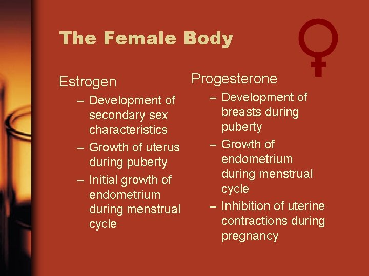 The Female Body Estrogen – Development of secondary sex characteristics – Growth of uterus