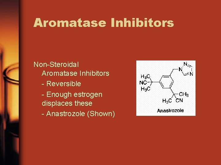 Aromatase Inhibitors Non-Steroidal Aromatase Inhibitors - Reversible - Enough estrogen displaces these - Anastrozole