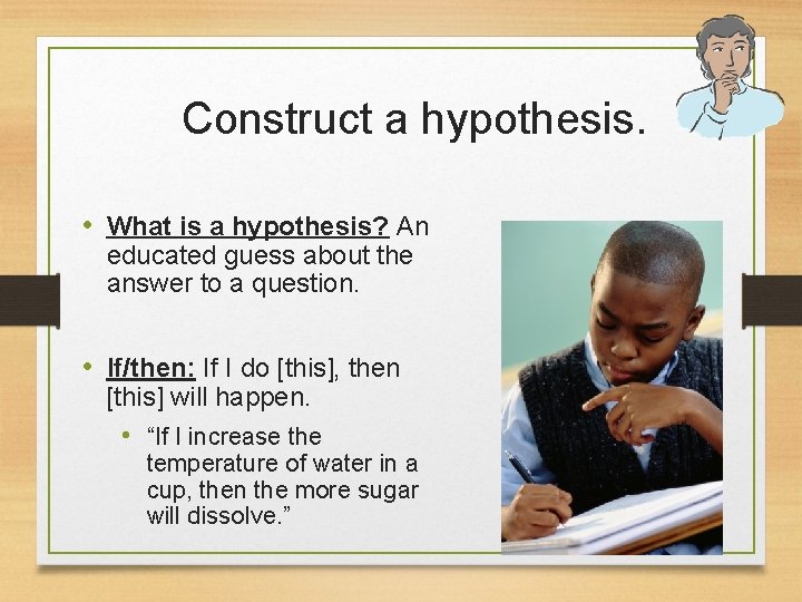 Construct a hypothesis. • What is a hypothesis? An educated guess about the answer