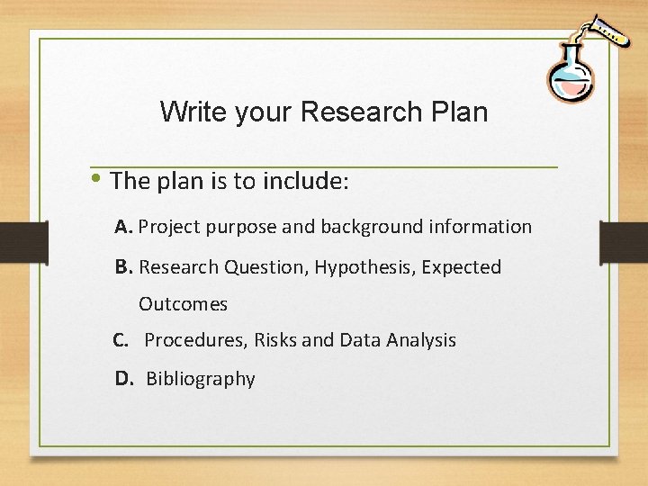 Write your Research Plan • The plan is to include: A. Project purpose and