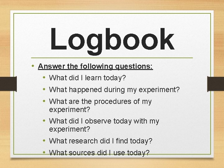 Logbook • Answer the following questions: • What did I learn today? • What