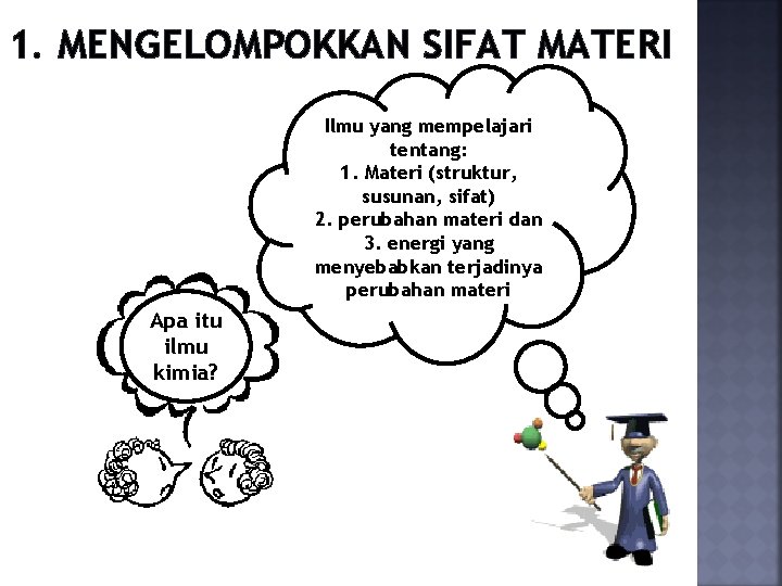 1. MENGELOMPOKKAN SIFAT MATERI Ilmu yang mempelajari tentang: 1. Materi (struktur, susunan, sifat) 2.