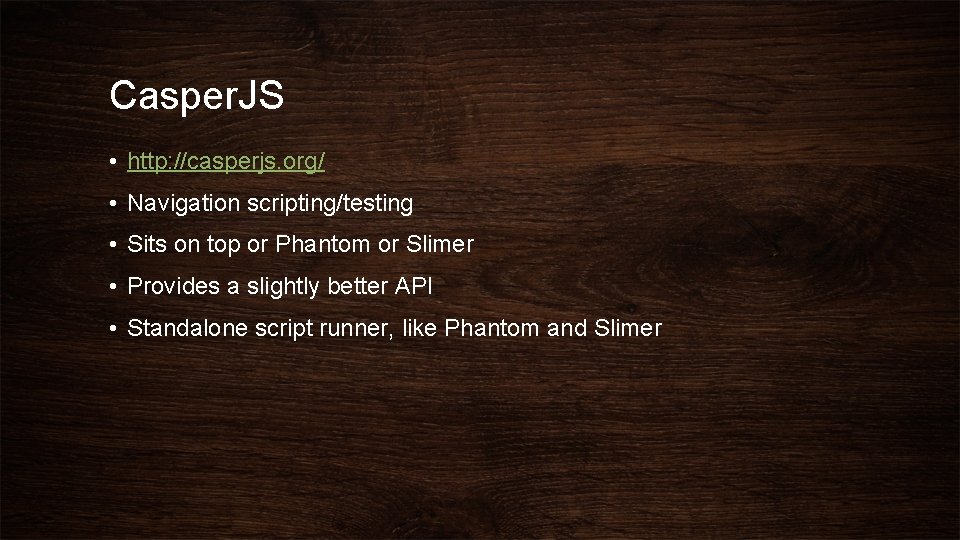 Casper. JS • http: //casperjs. org/ • Navigation scripting/testing • Sits on top or