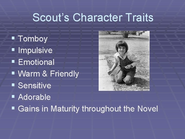 Scout’s Character Traits § Tomboy § Impulsive § Emotional § Warm & Friendly §