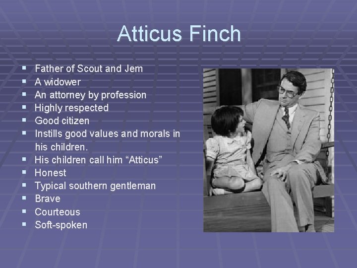 Atticus Finch § § § Father of Scout and Jem A widower An attorney