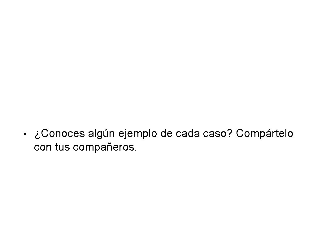  • ¿Conoces algún ejemplo de cada caso? Compártelo con tus compañeros. 