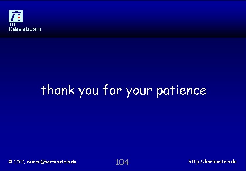 TU Kaiserslautern thank you for your patience © 2007, reiner@hartenstein. de 104 http: //hartenstein.