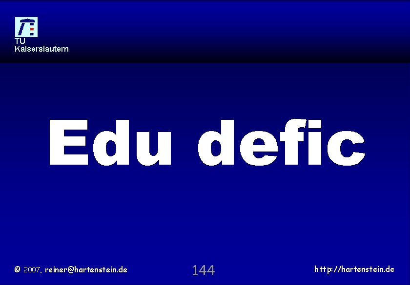 TU Kaiserslautern Edu defic © 2007, reiner@hartenstein. de 144 http: //hartenstein. de 