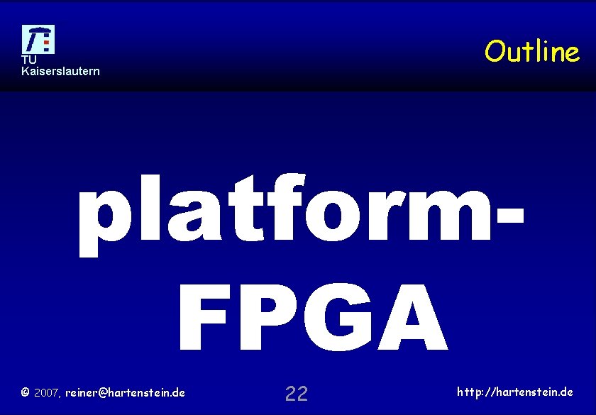 Outline TU Kaiserslautern platform. FPGA © 2007, reiner@hartenstein. de 22 http: //hartenstein. de 