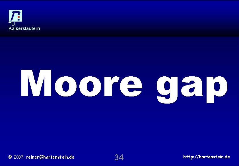 TU Kaiserslautern Moore gap © 2007, reiner@hartenstein. de 34 http: //hartenstein. de 