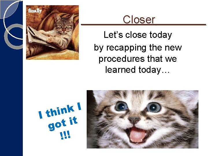 finally Closer Let’s close today by recapping the new procedures that we learned today… finally Closer Let’s close today by recapping the new procedures that we learned today…
