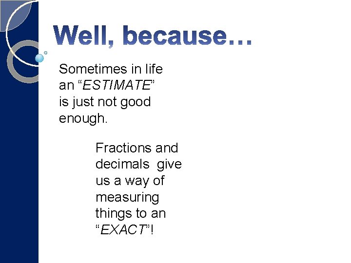Sometimes in life an “ESTIMATE” is just not good enough. Fractions and decimals give Sometimes in life an “ESTIMATE” is just not good enough. Fractions and decimals give
