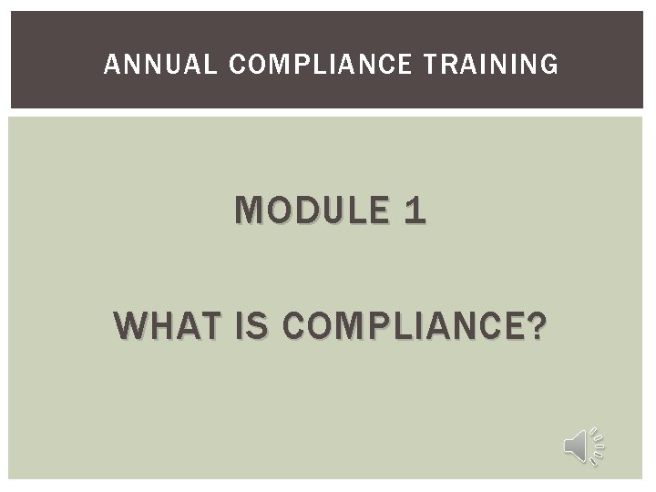 ANNUAL COMPLIANCE TRAINING MODULE 1 WHAT IS COMPLIANCE? 