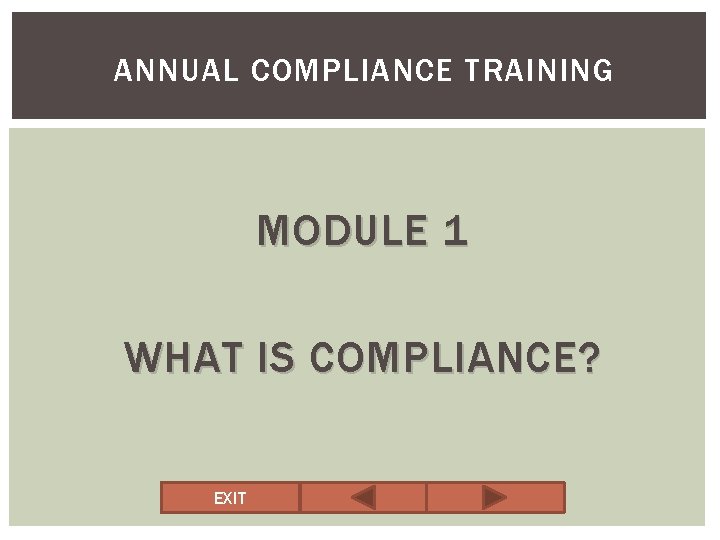 ANNUAL COMPLIANCE TRAINING MODULE 1 WHAT IS COMPLIANCE? EXIT 