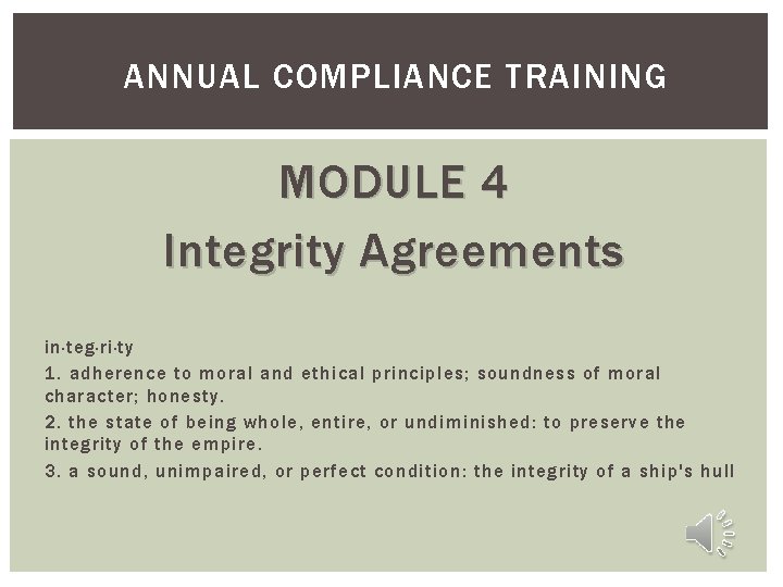 ANNUAL COMPLIANCE TRAINING MODULE 4 Integrity Agreements in·teg·ri·ty 1. adherence to moral and ethical