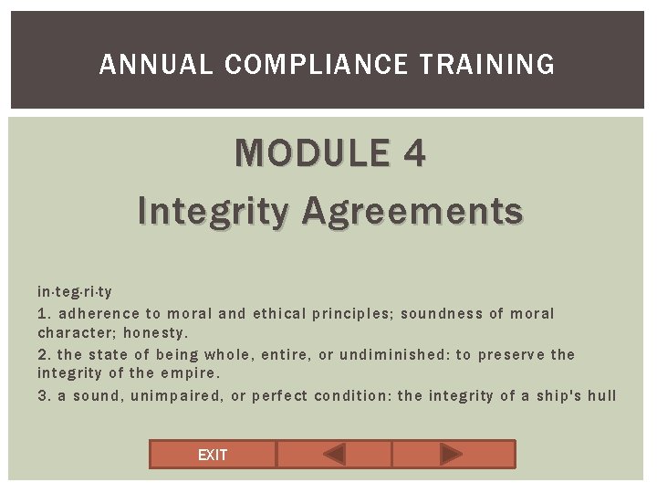 ANNUAL COMPLIANCE TRAINING MODULE 4 Integrity Agreements in·teg·ri·ty 1. adherence to moral and ethical