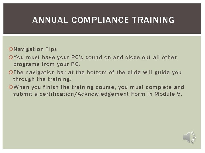 ANNUAL COMPLIANCE TRAINING Navigation Tips You must have your PC’s sound on and close