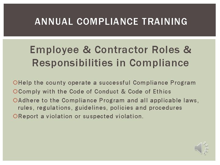 ANNUAL COMPLIANCE TRAINING Employee & Contractor Roles & Responsibilities in Compliance Help the county