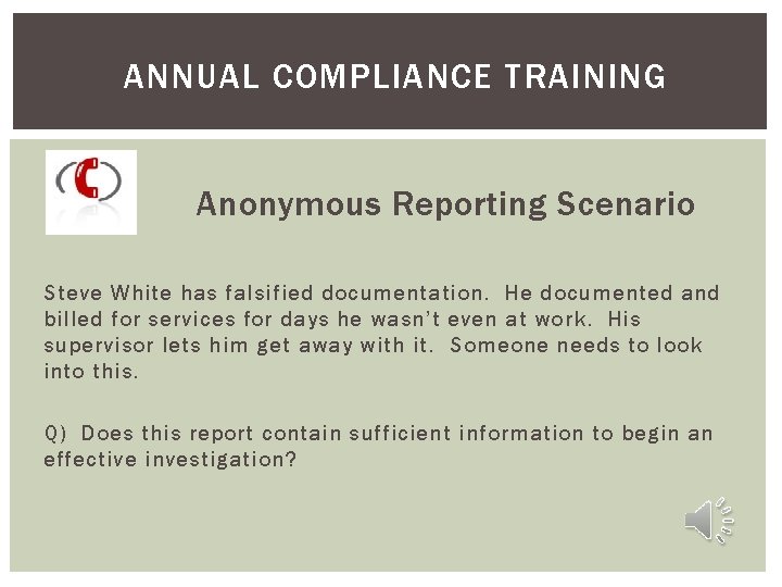 ANNUAL COMPLIANCE TRAINING Anonymous Reporting Scenario Steve White has falsified documentation. He documented and