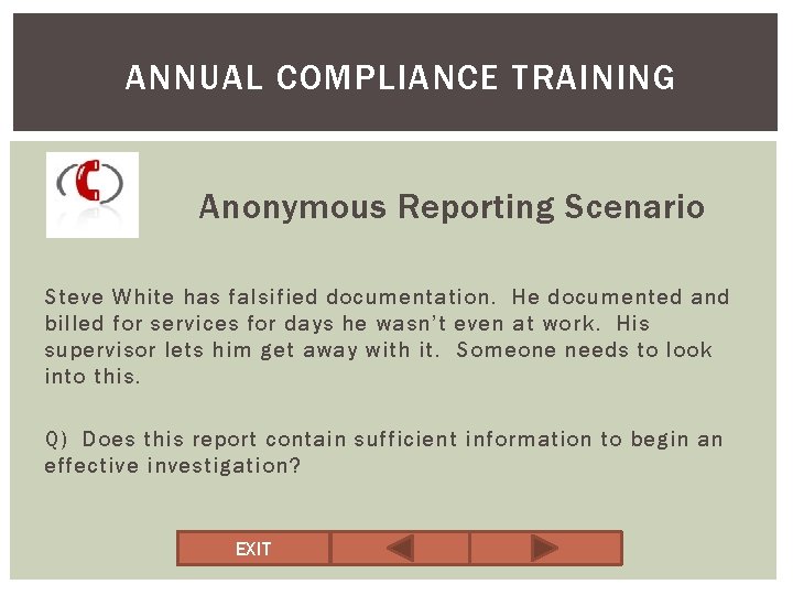 ANNUAL COMPLIANCE TRAINING Anonymous Reporting Scenario Steve White has falsified documentation. He documented and