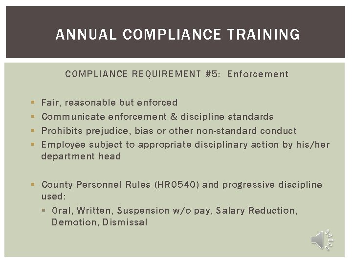 ANNUAL COMPLIANCE TRAINING COMPLIANCE REQUIREMENT #5: Enforcement § § Fair, reasonable but enforced Communicate