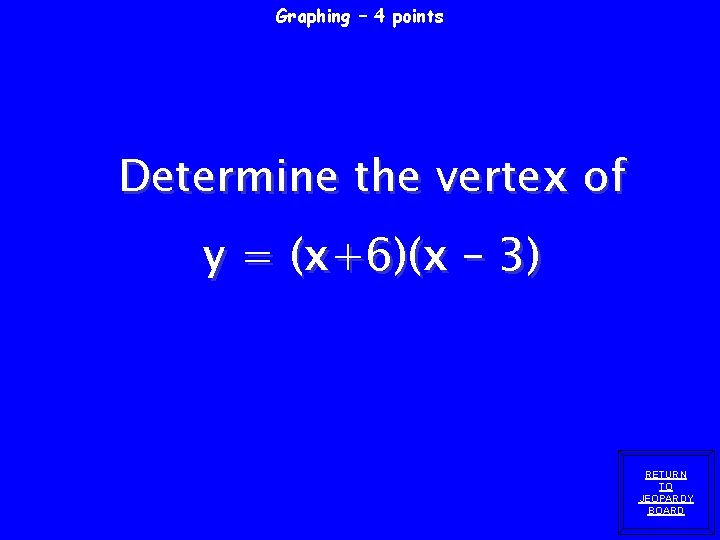 Graphing – 4 points Determine the vertex of y = (x+6)(x – 3) RETURN Graphing – 4 points Determine the vertex of y = (x+6)(x – 3) RETURN