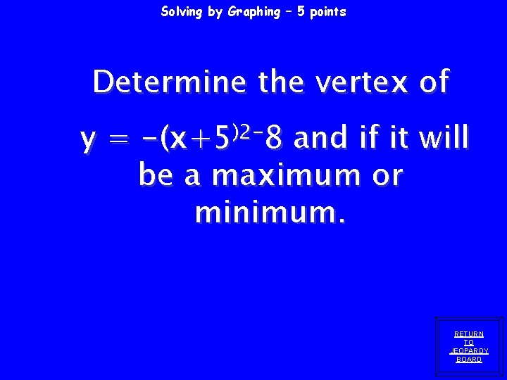 Solving by Graphing – 5 points Determine the vertex of y = -(x+5)2 -8 Solving by Graphing – 5 points Determine the vertex of y = -(x+5)2 -8