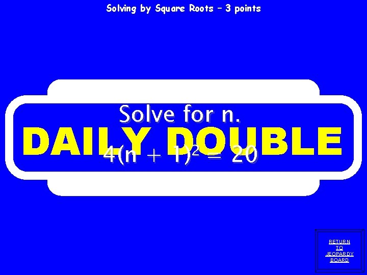 Solving by Square Roots – 3 points Solve for n. DAILY DOUBLE 4(n + Solving by Square Roots – 3 points Solve for n. DAILY DOUBLE 4(n +