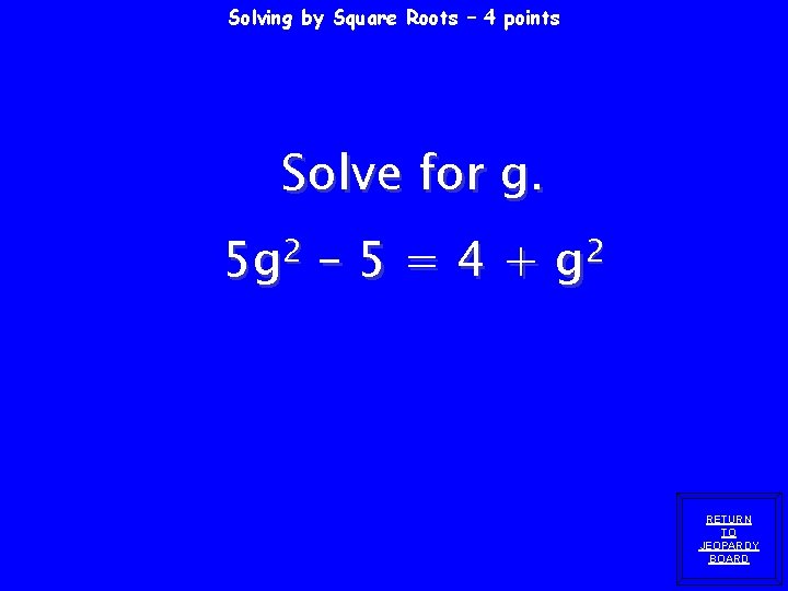 Solving by Square Roots – 4 points Solve for g. 2 5 g –