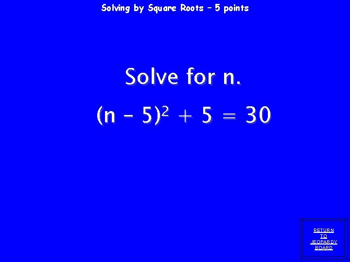 Solving by Square Roots – 5 points Solve for n. (n – 2 5)