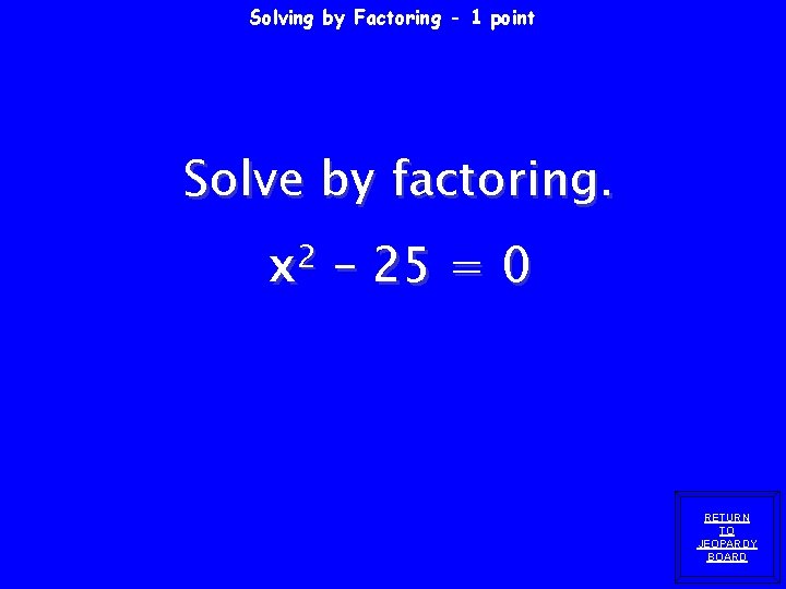 Solving by Factoring - 1 point Solve by factoring. x 2 – 25 = Solving by Factoring - 1 point Solve by factoring. x 2 – 25 =