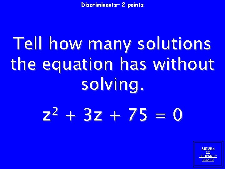 Discriminants– 2 points Tell how many solutions the equation has without solving. 2 z