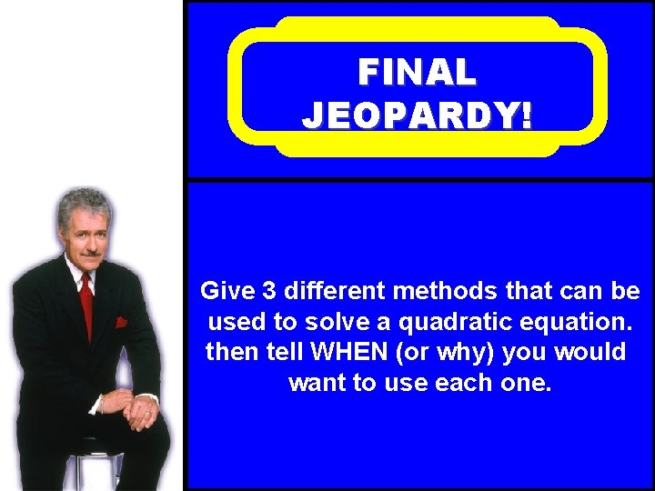 FINAL JEOPARDY! Give 3 different methods that can be used to solve a quadratic
