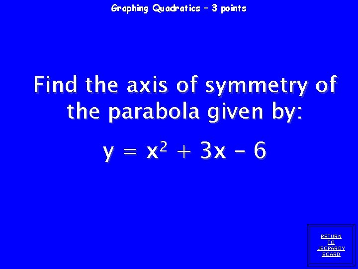 Graphing Quadratics – 3 points Find the axis of symmetry of the parabola given