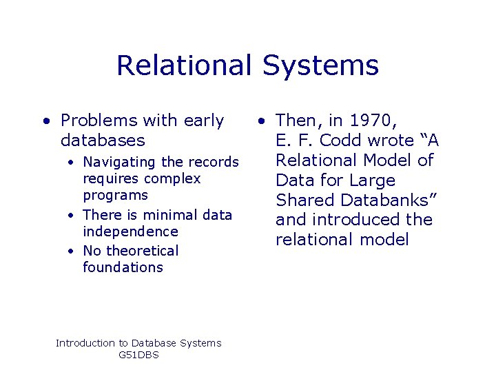 Relational Systems • Problems with early databases • Navigating the records requires complex programs