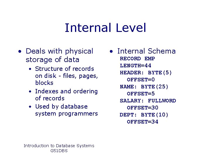 Internal Level • Deals with physical storage of data • Structure of records on