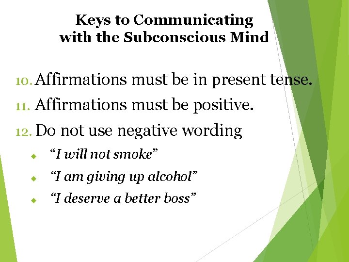 Keys to Communicating with the Subconscious Mind 10. Affirmations must be in present tense.