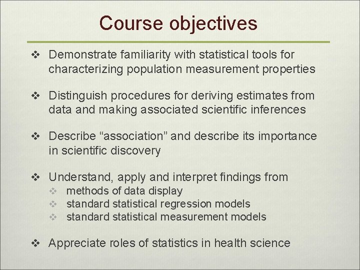 Course objectives v Demonstrate familiarity with statistical tools for characterizing population measurement properties v