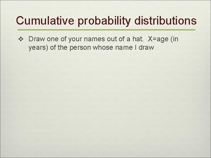 Cumulative probability distributions v Draw one of your names out of a hat. X=age