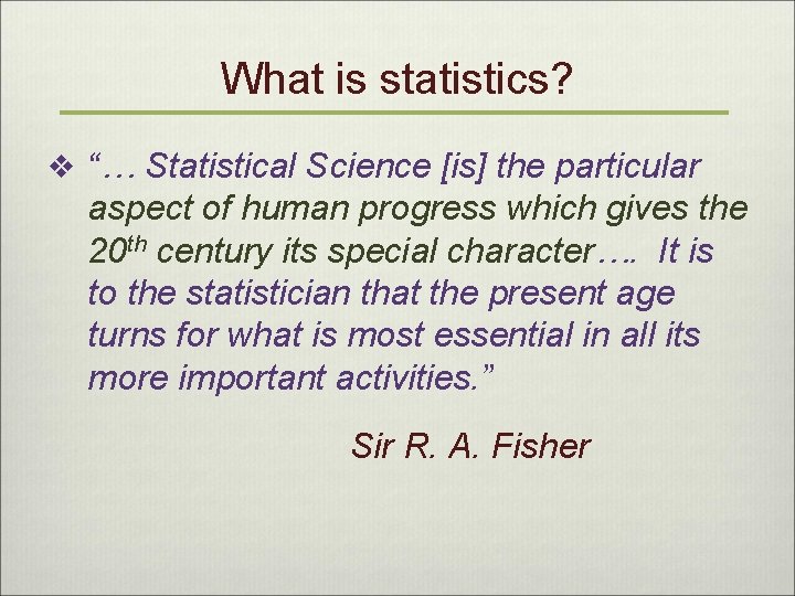 What is statistics? v “… Statistical Science [is] the particular aspect of human progress