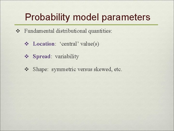 Probability model parameters v Fundamental distributional quantities: v Location: ‘central’ value(s) v Spread: variability
