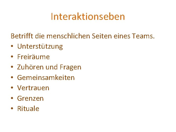 Interaktionseben Betrifft die menschlichen Seiten eines Teams. • Unterstützung • Freiräume • Zuhören und