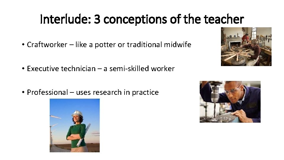 Interlude: 3 conceptions of the teacher • Craftworker – like a potter or traditional