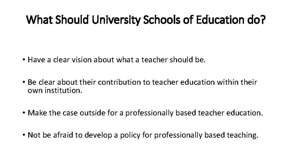 What Should University Schools of Education do? • Have a clear vision about what