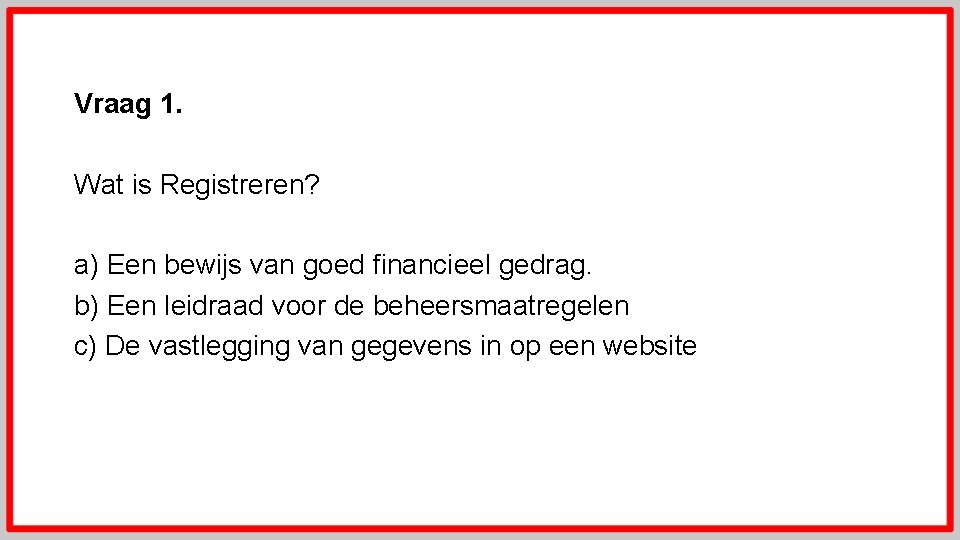 Vraag 1. Wat is Registreren? a) Een bewijs van goed financieel gedrag. b) Een